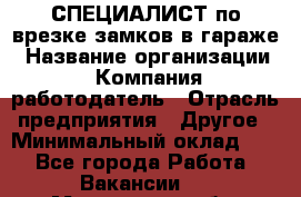 СПЕЦИАЛИСТ по врезке замков в гараже › Название организации ­ Компания-работодатель › Отрасль предприятия ­ Другое › Минимальный оклад ­ 1 - Все города Работа » Вакансии   . Московская обл.,Звенигород г.